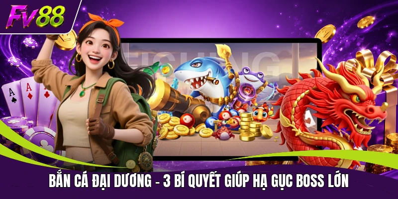 Bắn Cá Đại Dương - 3 Bí Quyết Giúp Hạ Gục Boss Lớn