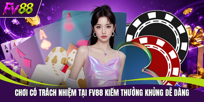 Chơi có trách nhiệm tại FV88 kiếm thưởng khủng dễ dàng