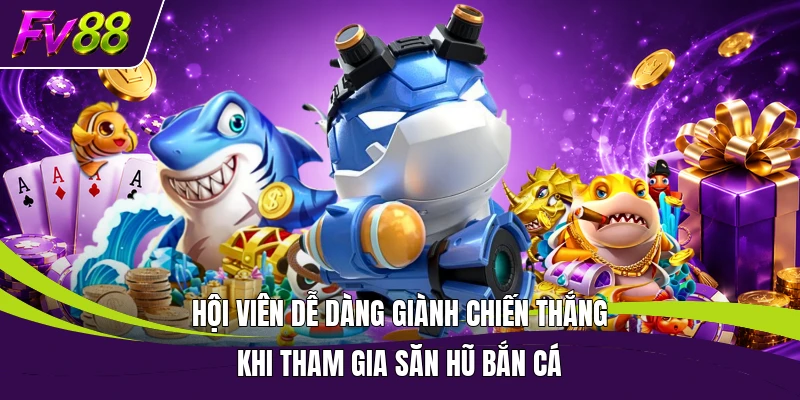 Hội viên dễ dàng giành chiến thắng khi tham gia săn hũ bắn cá