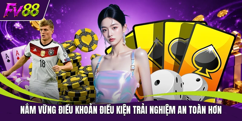 Nắm vững điều khoản điều kiện trải nghiệm an toàn hơn
