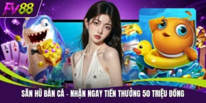 Săn Hũ Bắn Cá - Nhận Ngay Tiền Thưởng 50 Triệu Đồng